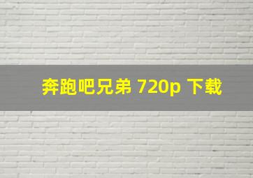 奔跑吧兄弟 720p 下载